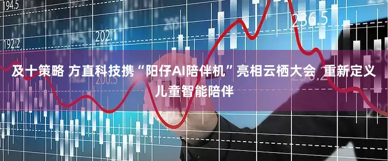 及十策略 方直科技携“阳仔AI陪伴机”亮相云栖大会  重新定义儿童智能陪伴